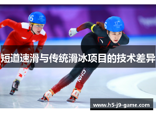 短道速滑与传统滑冰项目的技术差异 短道速滑与传统滑冰项目的技术差异