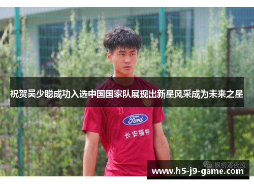 祝贺吴少聪成功入选中国国家队展现出新星风采成为未来之星 祝贺吴少聪成功入选中国国家队展现出新星风采成为未来之星