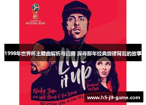 1998年世界杯主题曲解析与回顾 探寻那年经典旋律背后的故事 1998年世界杯主题曲解析与回顾 探寻那年经典旋律背后的故事