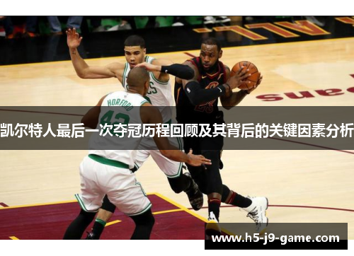 凯尔特人最后一次夺冠历程回顾及其背后的关键因素分析 凯尔特人最后一次夺冠历程回顾及其背后的关键因素分析