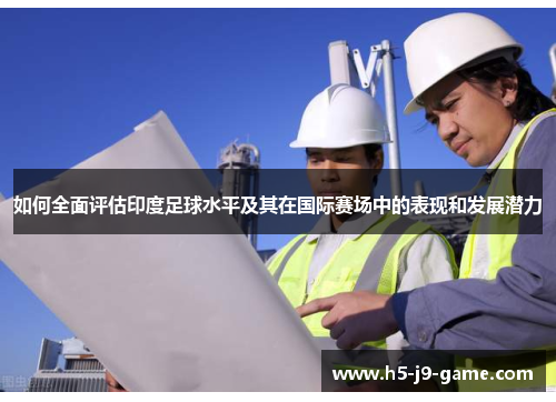 如何全面评估印度足球水平及其在国际赛场中的表现和发展潜力 如何全面评估印度足球水平及其在国际赛场中的表现和发展潜力
