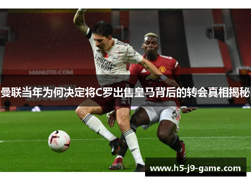 曼联当年为何决定将C罗出售皇马背后的转会真相揭秘 曼联当年为何决定将C罗出售皇马背后的转会真相揭秘