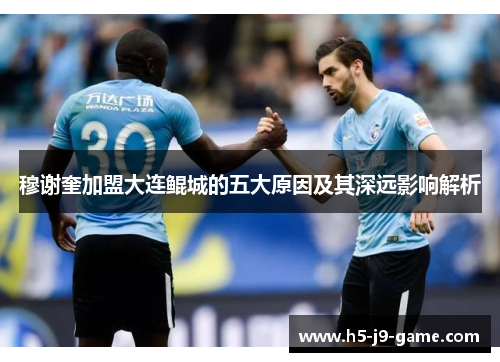 穆谢奎加盟大连鲲城的五大原因及其深远影响解析 穆谢奎加盟大连鲲城的五大原因及其深远影响解析