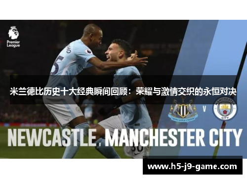 米兰德比历史十大经典瞬间回顾:荣耀与激情交织的永恒对决 米兰德比历史十大经典瞬间回顾:荣耀与激情交织的永恒对决