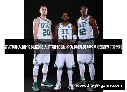 凯尔特人如何凭借强大阵容和战术优势跻身NBA冠军热门行列 凯尔特人如何凭借强大阵容和战术优势跻身NBA冠军热门行列