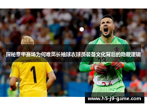 探秘意甲赛场为何难觅长袖球衣球员装备文化背后的隐藏逻辑 探秘意甲赛场为何难觅长袖球衣球员装备文化背后的隐藏逻辑