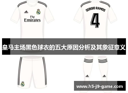 皇马主场黑色球衣的五大原因分析及其象征意义 皇马主场黑色球衣的五大原因分析及其象征意义