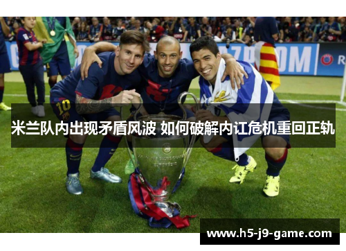 米兰队内出现矛盾风波 如何破解内讧危机重回正轨 米兰队内出现矛盾风波 如何破解内讧危机重回正轨
