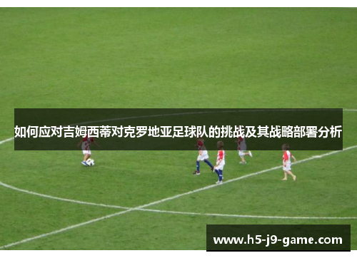 如何应对吉姆西蒂对克罗地亚足球队的挑战及其战略部署分析 如何应对吉姆西蒂对克罗地亚足球队的挑战及其战略部署分析