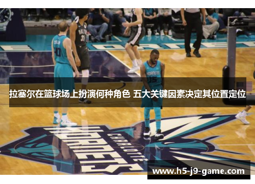 拉塞尔在篮球场上扮演何种角色 五大关键因素决定其位置定位 拉塞尔在篮球场上扮演何种角色 五大关键因素决定其位置定位