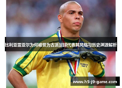 比利亚雷亚尔为何被誉为古派足球代表其风格与历史渊源解析 比利亚雷亚尔为何被誉为古派足球代表其风格与历史渊源解析
