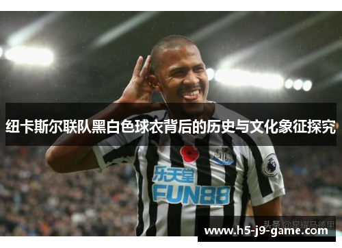 纽卡斯尔联队黑白色球衣背后的历史与文化象征探究 纽卡斯尔联队黑白色球衣背后的历史与文化象征探究