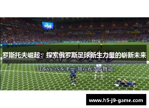 罗斯托夫崛起:探索俄罗斯足球新生力量的崭新未来 罗斯托夫崛起:探索俄罗斯足球新生力量的崭新未来