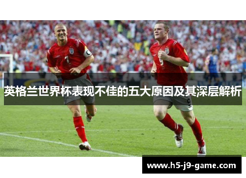 英格兰世界杯表现不佳的五大原因及其深层解析 英格兰世界杯表现不佳的五大原因及其深层解析