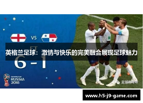 英格兰足球:激情与快乐的完美融合展现足球魅力 英格兰足球:激情与快乐的完美融合展现足球魅力