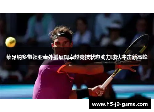 莱昂纳多带领亚泰外援展现卓越竞技状态助力球队冲击新高峰 莱昂纳多带领亚泰外援展现卓越竞技状态助力球队冲击新高峰
