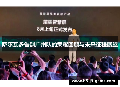 萨尔瓦多告别广州队的荣耀回顾与未来征程展望 萨尔瓦多告别广州队的荣耀回顾与未来征程展望