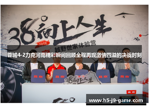 蓉城4-2力克河南精彩瞬间回顾全程再现激情四溢的决战时刻 蓉城4-2力克河南精彩瞬间回顾全程再现激情四溢的决战时刻