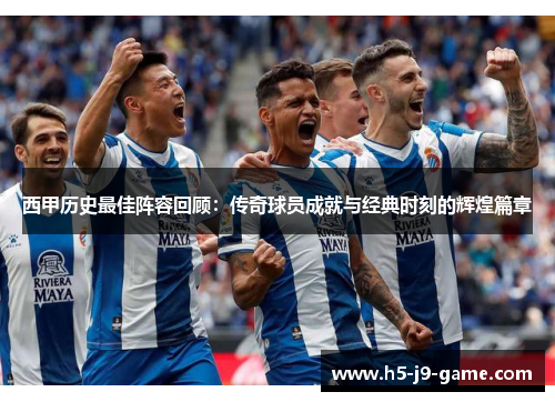西甲历史最佳阵容回顾:传奇球员成就与经典时刻的辉煌篇章 西甲历史最佳阵容回顾:传奇球员成就与经典时刻的辉煌篇章