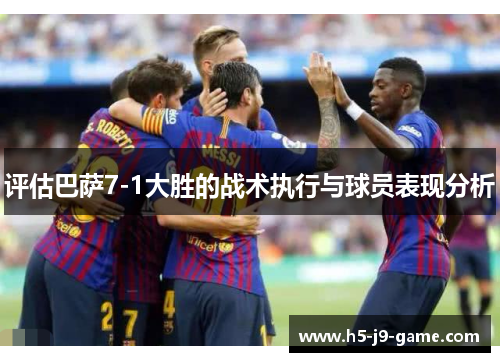 评估巴萨7-1大胜的战术执行与球员表现分析 评估巴萨7-1大胜的战术执行与球员表现分析