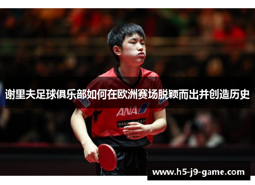 谢里夫足球俱乐部如何在欧洲赛场脱颖而出并创造历史 谢里夫足球俱乐部如何在欧洲赛场脱颖而出并创造历史