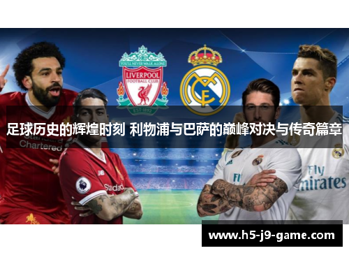 足球历史的辉煌时刻 利物浦与巴萨的巅峰对决与传奇篇章 足球历史的辉煌时刻 利物浦与巴萨的巅峰对决与传奇篇章
