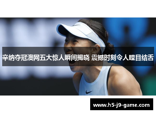 辛纳夺冠澳网五大惊人瞬间揭晓 震撼时刻令人瞠目结舌 辛纳夺冠澳网五大惊人瞬间揭晓 震撼时刻令人瞠目结舌