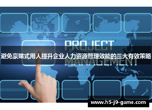 避免豪赌式用人提升企业人力资源管理效能的三大有效策略 避免豪赌式用人提升企业人力资源管理效能的三大有效策略