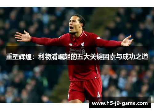 重塑辉煌:利物浦崛起的五大关键因素与成功之道 重塑辉煌:利物浦崛起的五大关键因素与成功之道