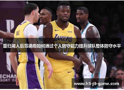 重归湖人后范德彪如何通过个人防守能力提升球队整体防守水平 重归湖人后范德彪如何通过个人防守能力提升球队整体防守水平