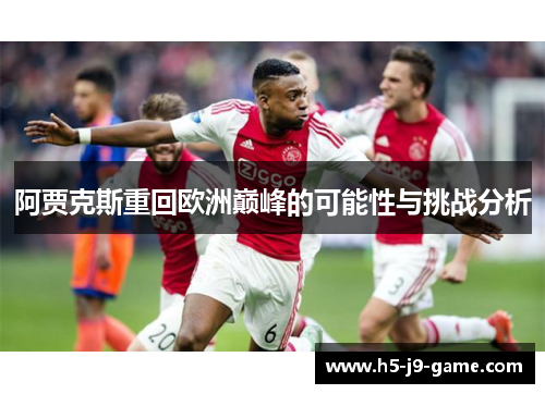 阿贾克斯重回欧洲巅峰的可能性与挑战分析 阿贾克斯重回欧洲巅峰的可能性与挑战分析