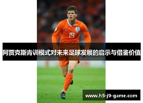 阿贾克斯青训模式对未来足球发展的启示与借鉴价值 阿贾克斯青训模式对未来足球发展的启示与借鉴价值