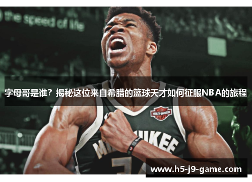 字母哥是谁?揭秘这位来自希腊的篮球天才如何征服NBA的旅程 字母哥是谁?揭秘这位来自希腊的篮球天才如何征服NBA的旅程