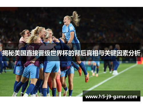 揭秘美国直接晋级世界杯的背后真相与关键因素分析 揭秘美国直接晋级世界杯的背后真相与关键因素分析