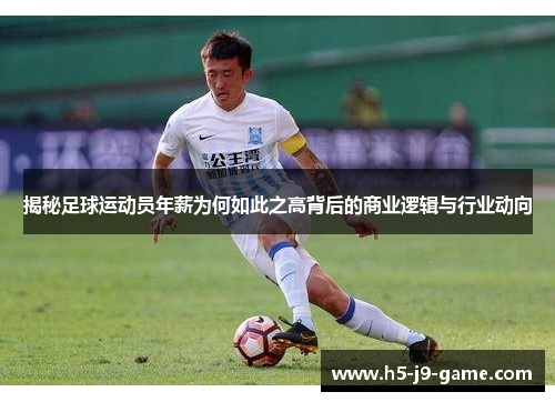 揭秘足球运动员年薪为何如此之高背后的商业逻辑与行业动向 揭秘足球运动员年薪为何如此之高背后的商业逻辑与行业动向