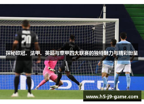 探秘欧冠、法甲、英超与意甲四大联赛的独特魅力与精彩纷呈 探秘欧冠、法甲、英超与意甲四大联赛的独特魅力与精彩纷呈