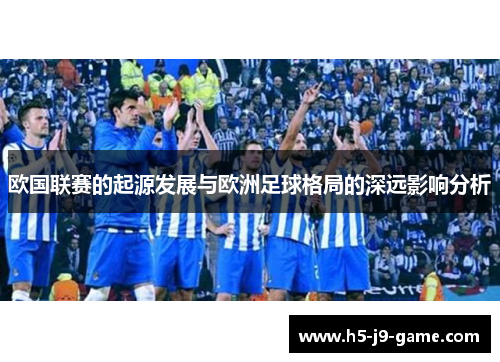 欧国联赛的起源发展与欧洲足球格局的深远影响分析 欧国联赛的起源发展与欧洲足球格局的深远影响分析