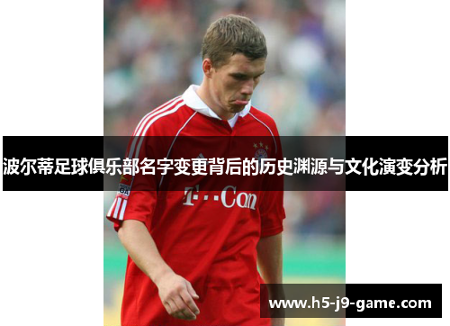 波尔蒂足球俱乐部名字变更背后的历史渊源与文化演变分析 波尔蒂足球俱乐部名字变更背后的历史渊源与文化演变分析