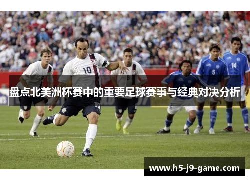盘点北美洲杯赛中的重要足球赛事与经典对决分析 盘点北美洲杯赛中的重要足球赛事与经典对决分析