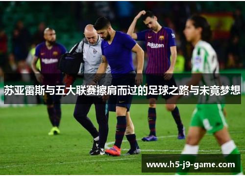 苏亚雷斯与五大联赛擦肩而过的足球之路与未竟梦想