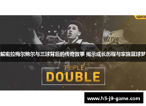 解密拉梅尔鲍尔与三球背后的传奇故事 揭示成长历程与家族篮球梦 解密拉梅尔鲍尔与三球背后的传奇故事 揭示成长历程与家族篮球梦