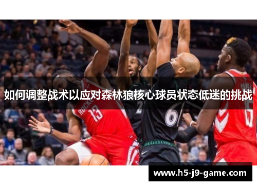 如何调整战术以应对森林狼核心球员状态低迷的挑战 如何调整战术以应对森林狼核心球员状态低迷的挑战
