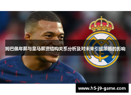 姆巴佩年薪与皇马薪资结构关系分析及对未来引援策略的影响 姆巴佩年薪与皇马薪资结构关系分析及对未来引援策略的影响