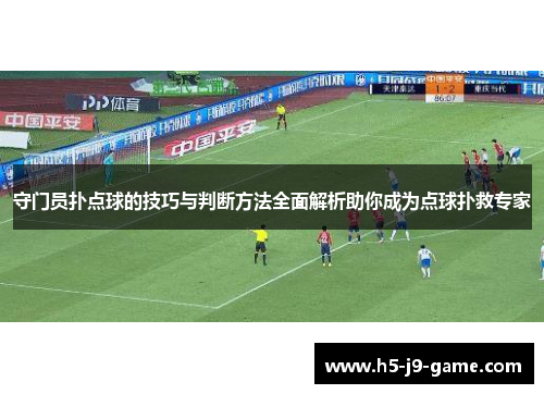 守门员扑点球的技巧与判断方法全面解析助你成为点球扑救专家 守门员扑点球的技巧与判断方法全面解析助你成为点球扑救专家