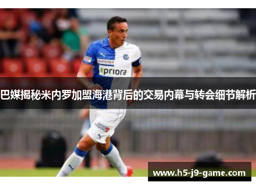 巴媒揭秘米内罗加盟海港背后的交易内幕与转会细节解析 巴媒揭秘米内罗加盟海港背后的交易内幕与转会细节解析