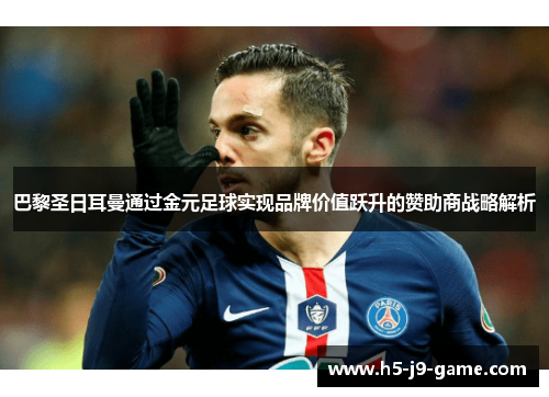 巴黎圣日耳曼通过金元足球实现品牌价值跃升的赞助商战略解析 巴黎圣日耳曼通过金元足球实现品牌价值跃升的赞助商战略解析