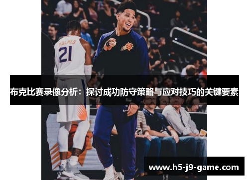 布克比赛录像分析：探讨成功防守策略与应对技巧的关键要素