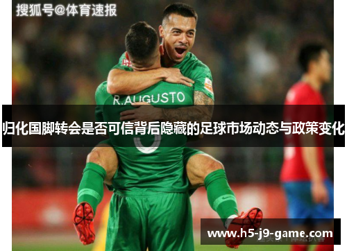 归化国脚转会是否可信背后隐藏的足球市场动态与政策变化 归化国脚转会是否可信背后隐藏的足球市场动态与政策变化