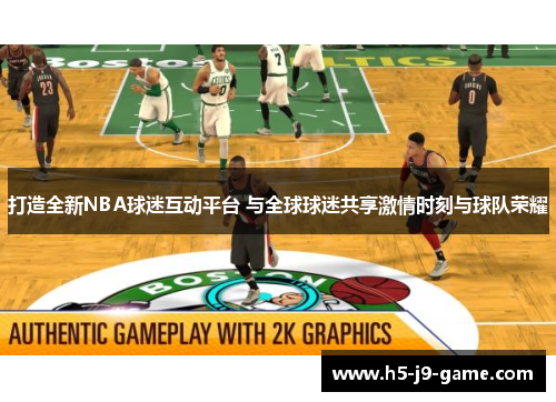 打造全新NBA球迷互动平台 与全球球迷共享激情时刻与球队荣耀 打造全新NBA球迷互动平台 与全球球迷共享激情时刻与球队荣耀