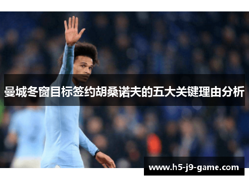 曼城冬窗目标签约胡桑诺夫的五大关键理由分析